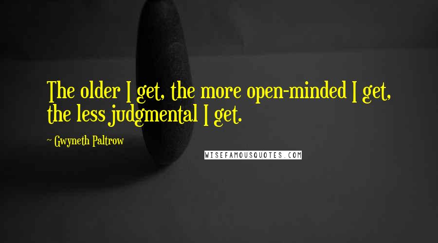 Gwyneth Paltrow quotes: The older I get, the more open-minded I get, the less judgmental I get.