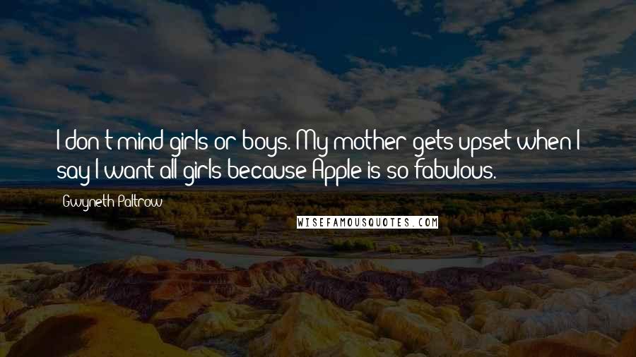Gwyneth Paltrow quotes: I don't mind girls or boys. My mother gets upset when I say I want all girls because Apple is so fabulous.
