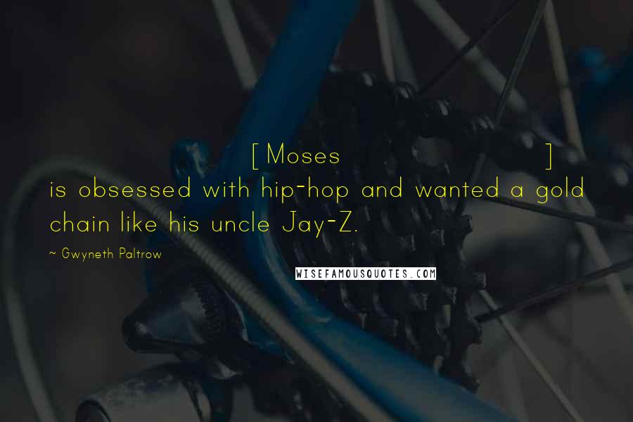 Gwyneth Paltrow quotes: [Moses] is obsessed with hip-hop and wanted a gold chain like his uncle Jay-Z.