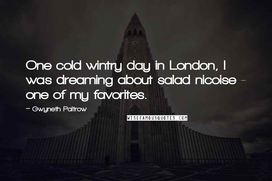 Gwyneth Paltrow quotes: One cold wintry day in London, I was dreaming about salad nicoise - one of my favorites.