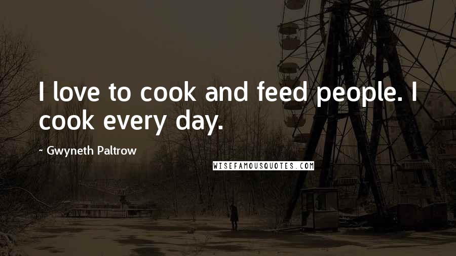 Gwyneth Paltrow quotes: I love to cook and feed people. I cook every day.