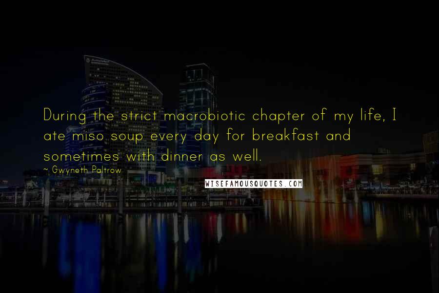 Gwyneth Paltrow quotes: During the strict macrobiotic chapter of my life, I ate miso soup every day for breakfast and sometimes with dinner as well.