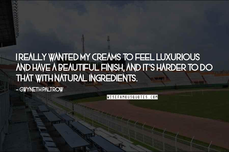 Gwyneth Paltrow quotes: I really wanted my creams to feel luxurious and have a beautiful finish, and it's harder to do that with natural ingredients.