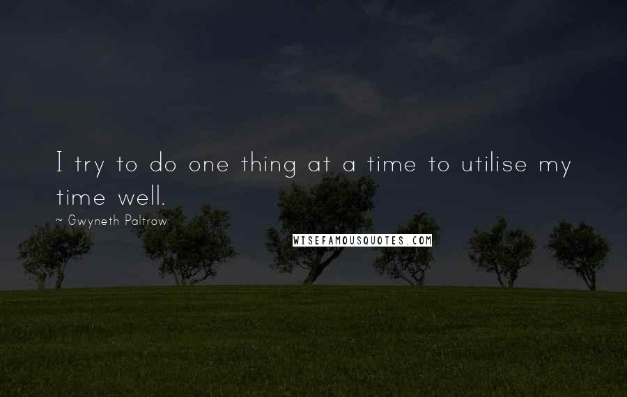Gwyneth Paltrow quotes: I try to do one thing at a time to utilise my time well.