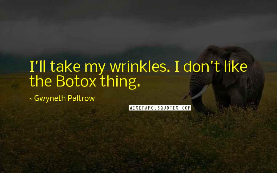 Gwyneth Paltrow quotes: I'll take my wrinkles. I don't like the Botox thing.