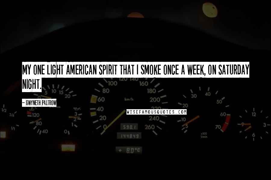 Gwyneth Paltrow quotes: My one light American Spirit that I smoke once a week, on Saturday night.