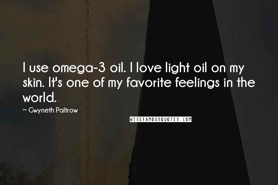 Gwyneth Paltrow quotes: I use omega-3 oil. I love light oil on my skin. It's one of my favorite feelings in the world.