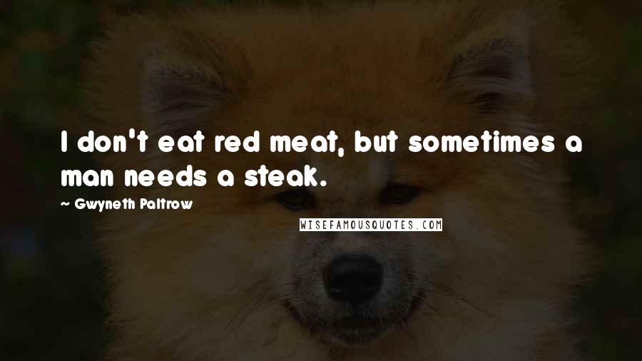Gwyneth Paltrow quotes: I don't eat red meat, but sometimes a man needs a steak.