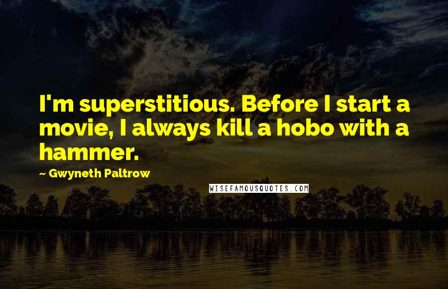 Gwyneth Paltrow quotes: I'm superstitious. Before I start a movie, I always kill a hobo with a hammer.