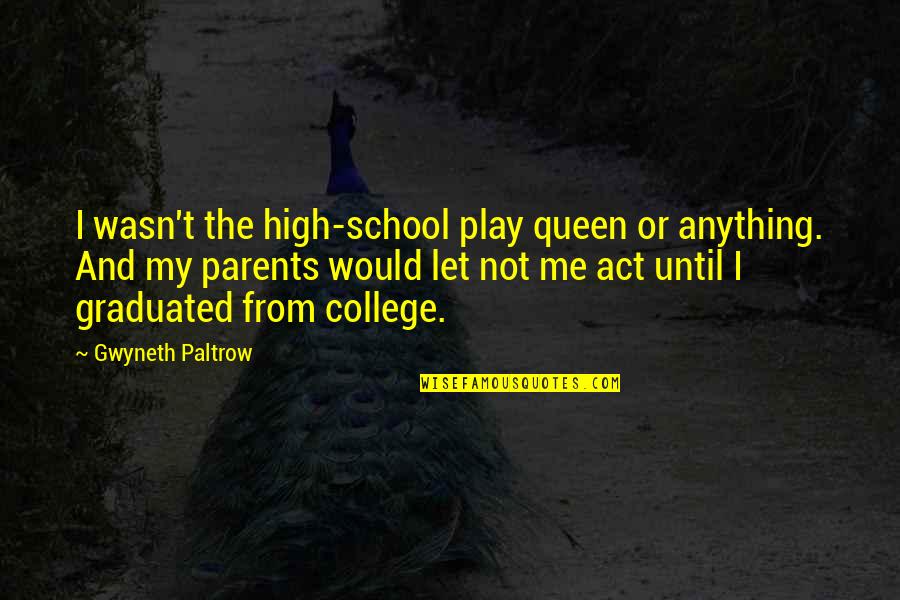 Gwyneth's Quotes By Gwyneth Paltrow: I wasn't the high-school play queen or anything.