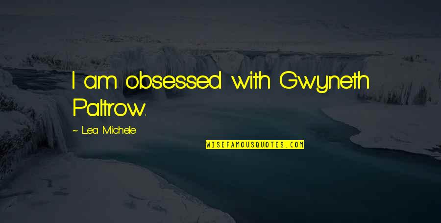 Gwyneth's Quotes By Lea Michele: I am obsessed with Gwyneth Paltrow.