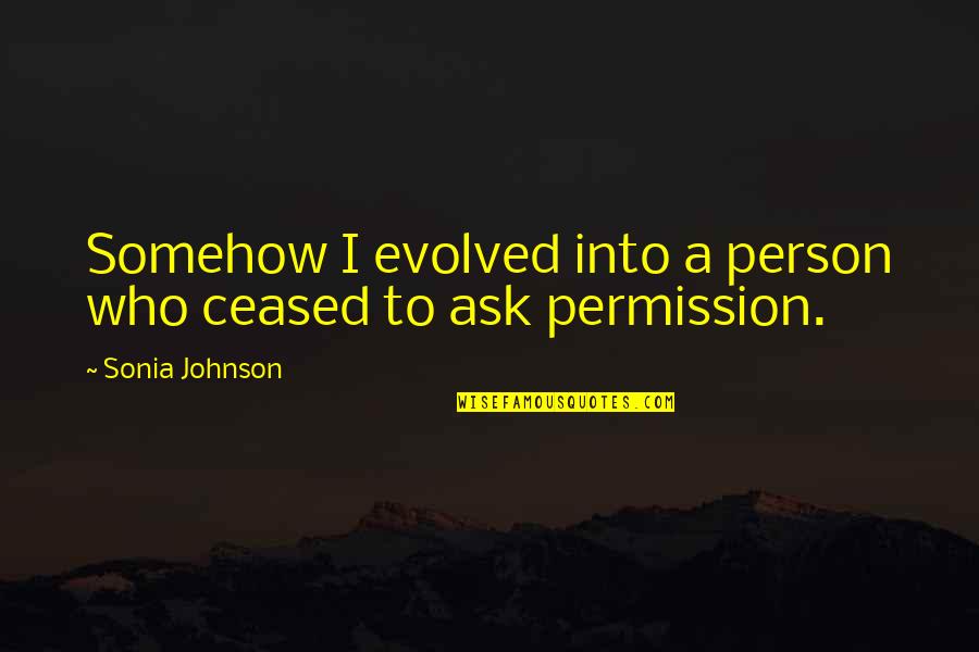 Gwynfor Williams Quotes By Sonia Johnson: Somehow I evolved into a person who ceased