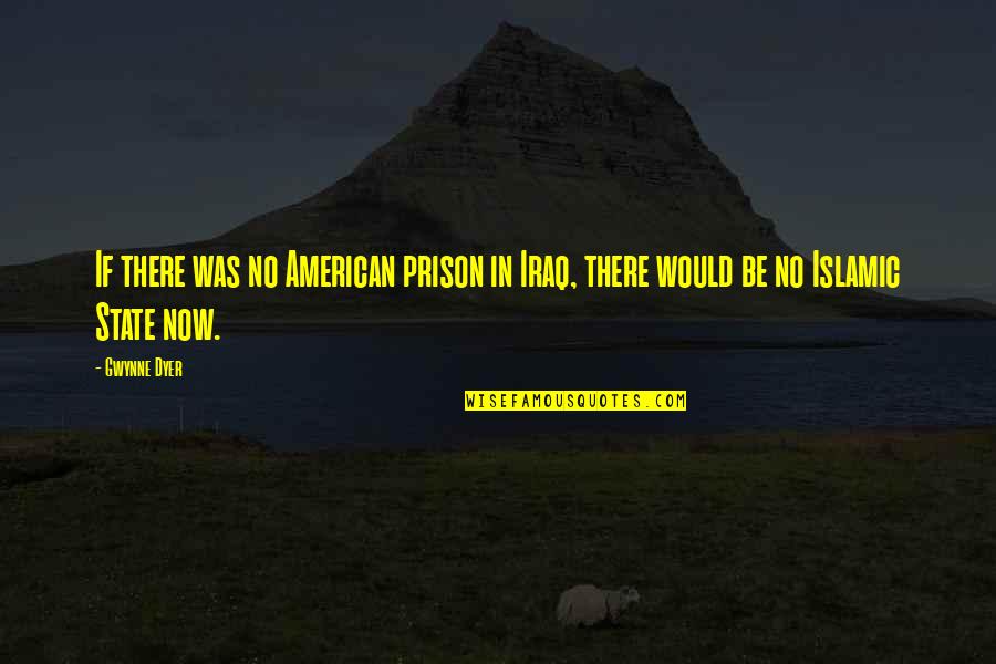 Gwynne Dyer Quotes By Gwynne Dyer: If there was no American prison in Iraq,