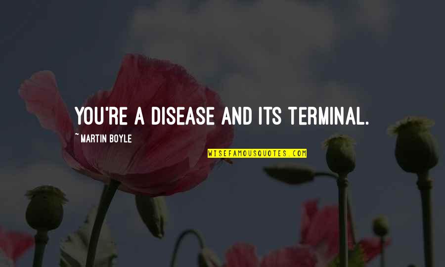 Gwynne Phillips Quotes By Martin Boyle: You're a disease and its terminal. Gwynne Phillips Quotes By Martin Boyle: You're a disease and its terminal.