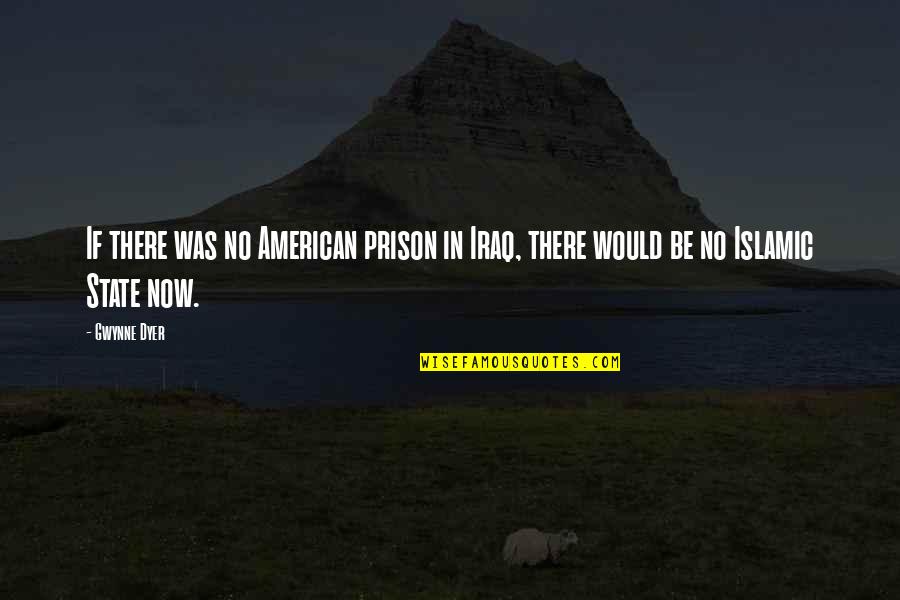 Gwynne Quotes By Gwynne Dyer: If there was no American prison in Iraq,