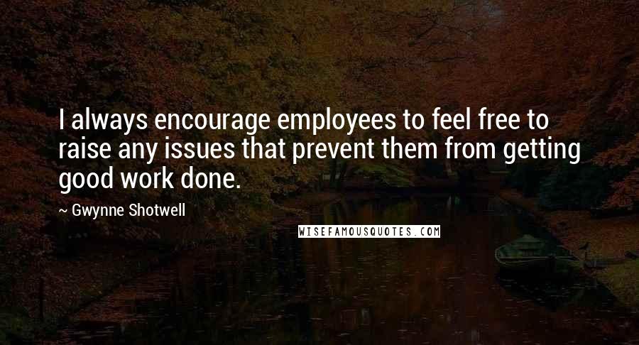Gwynne Shotwell quotes: I always encourage employees to feel free to raise any issues that prevent them from getting good work done. Gwynne Shotwell quotes: I always encourage employees to feel free to raise any issues that prevent them from getting good work done.