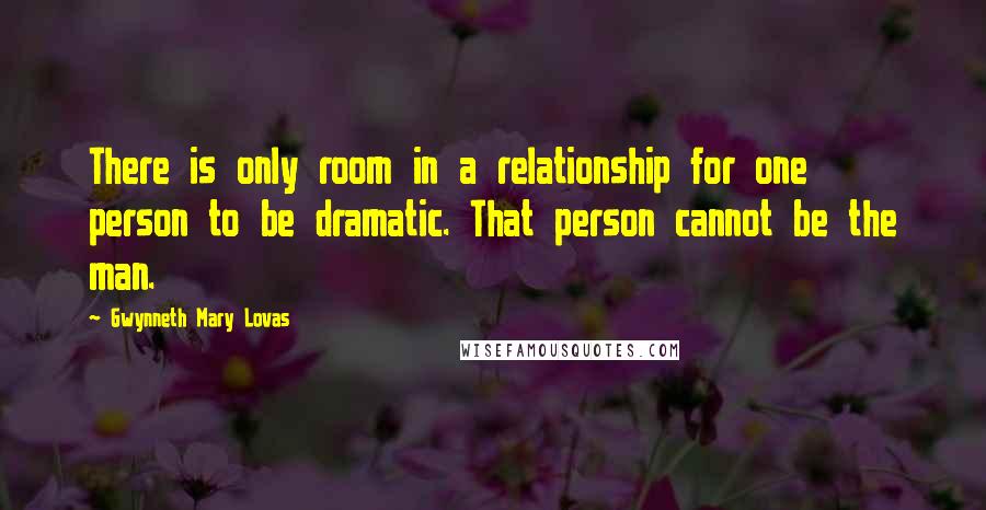 Gwynneth Mary Lovas quotes: There is only room in a relationship for one person to be dramatic. That person cannot be the man.