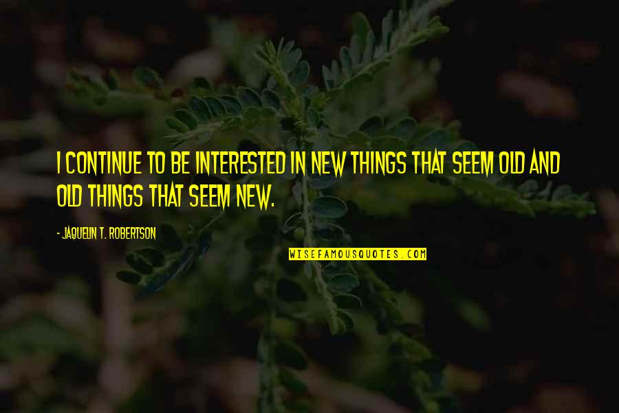 Gwzxm Quotes By Jaquelin T. Robertson: I continue to be interested in new things