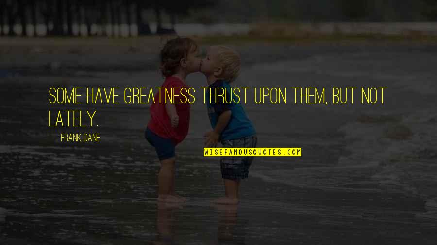 Gy K S Sz Mol G Pek Quotes By Frank Dane: Some have greatness thrust upon them, but not