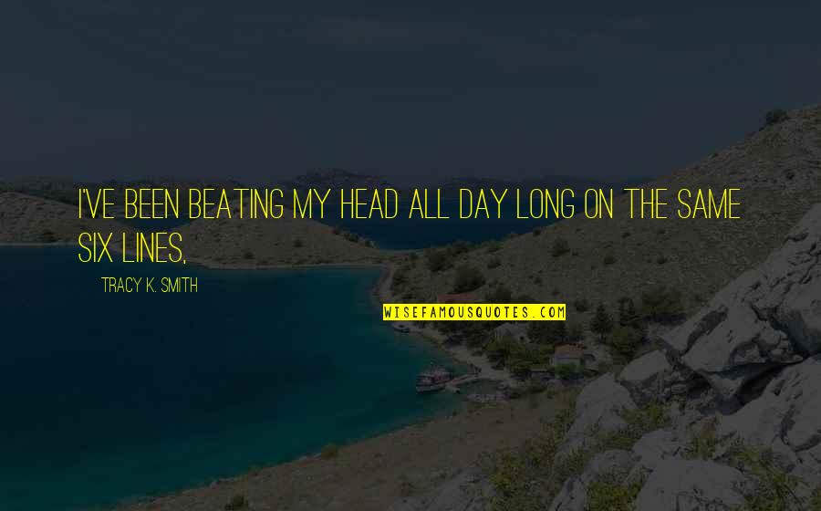 Gy Mb R Tea K Sz T S Quotes By Tracy K. Smith: I've been beating my head all day long Gy Mb R Tea K Sz T S Quotes By Tracy K. Smith: I've been beating my head all day long