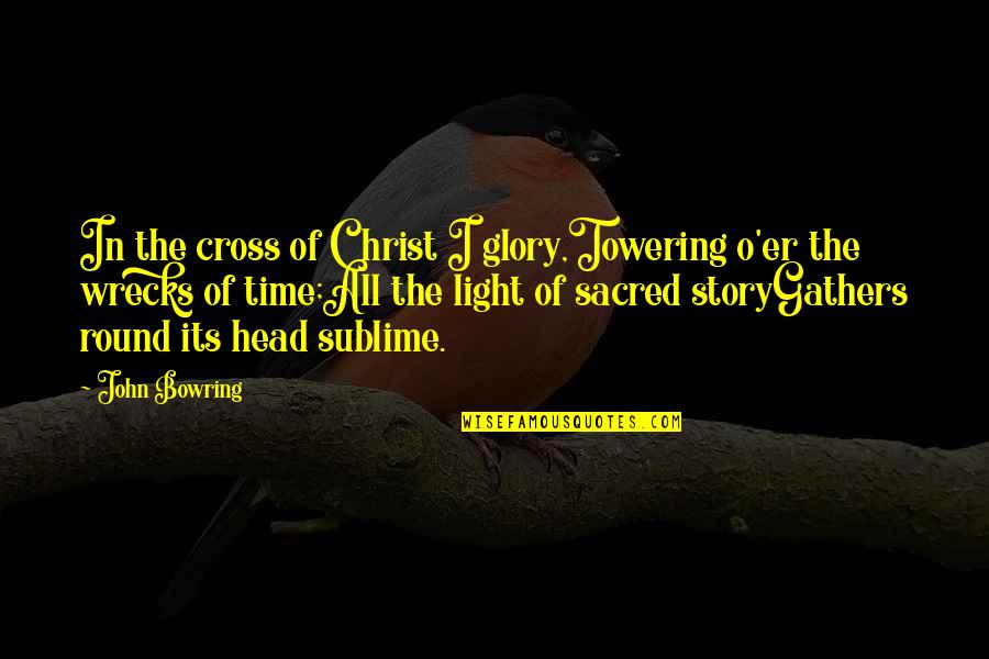 Gy Mro T Rk P Quotes By John Bowring: In the cross of Christ I glory,Towering o'er