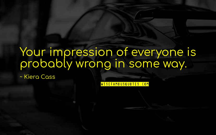 Gy Ny Ru Szor S Pina Quotes By Kiera Cass: Your impression of everyone is probably wrong in