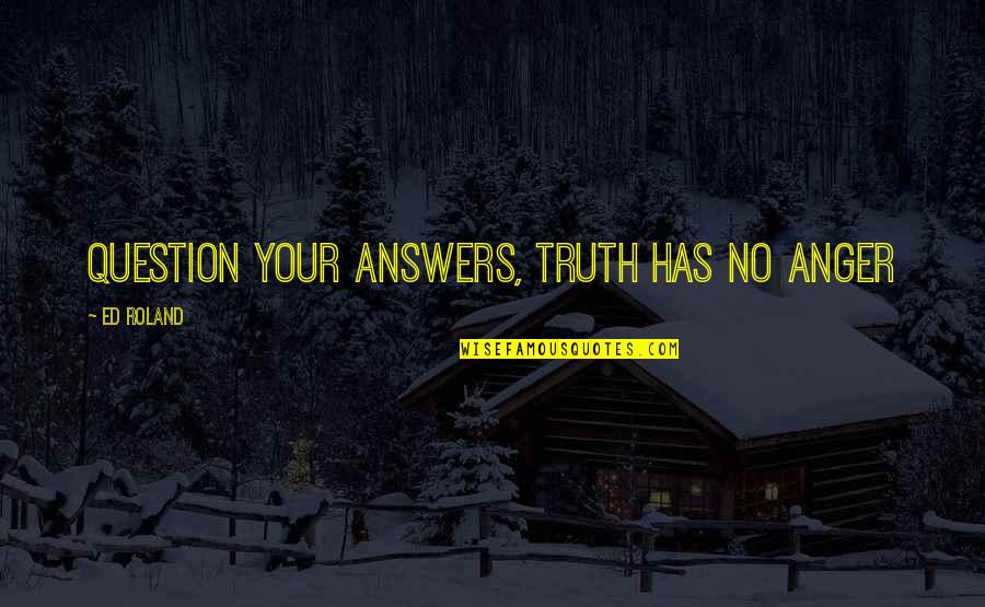 Gy R Nkorm Nyzat Quotes By Ed Roland: Question your answers, Truth has no anger Gy R Nkorm Nyzat Quotes By Ed Roland: Question your answers, Truth has no anger