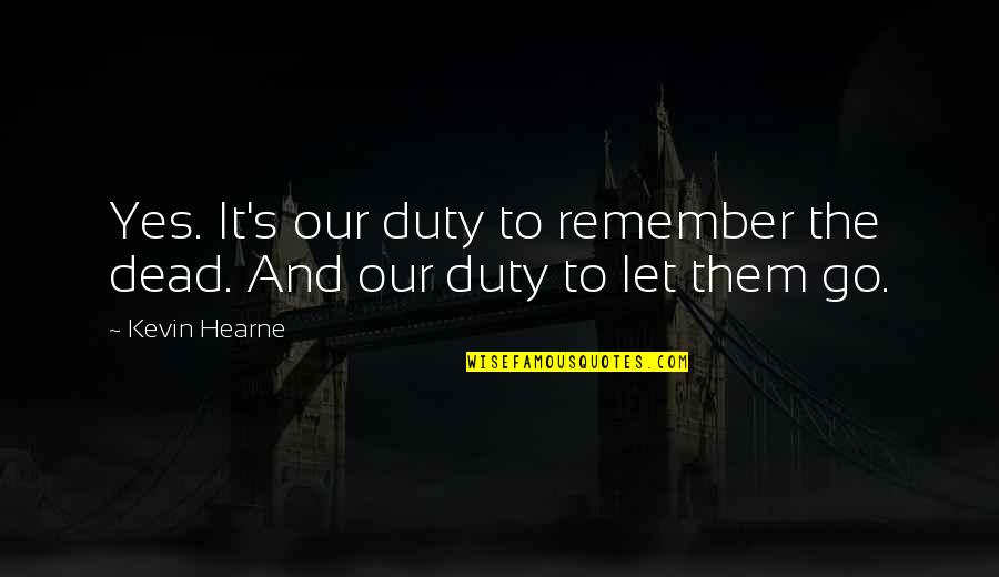 Gy Rgyi L Szl Quotes By Kevin Hearne: Yes. It's our duty to remember the dead.