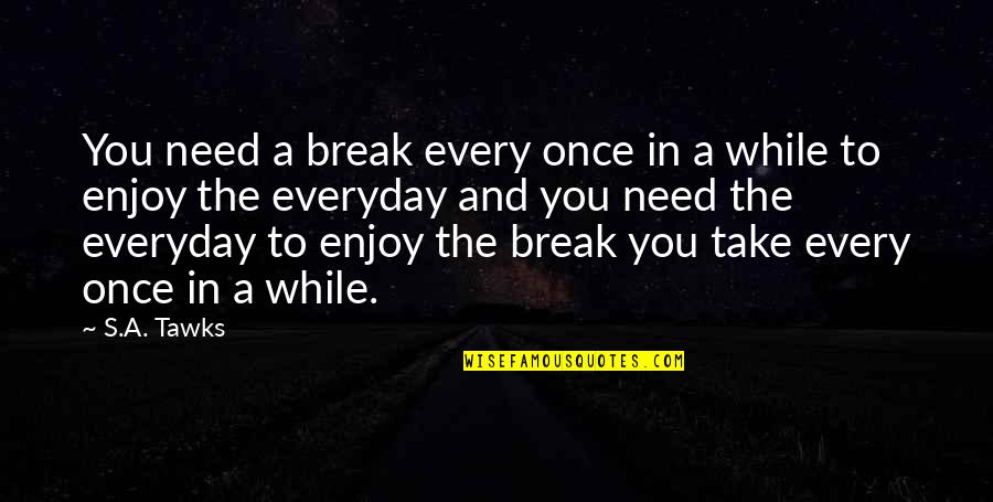 Gy Rgyike Dr Ga Gyermek Quotes By S.A. Tawks: You need a break every once in a