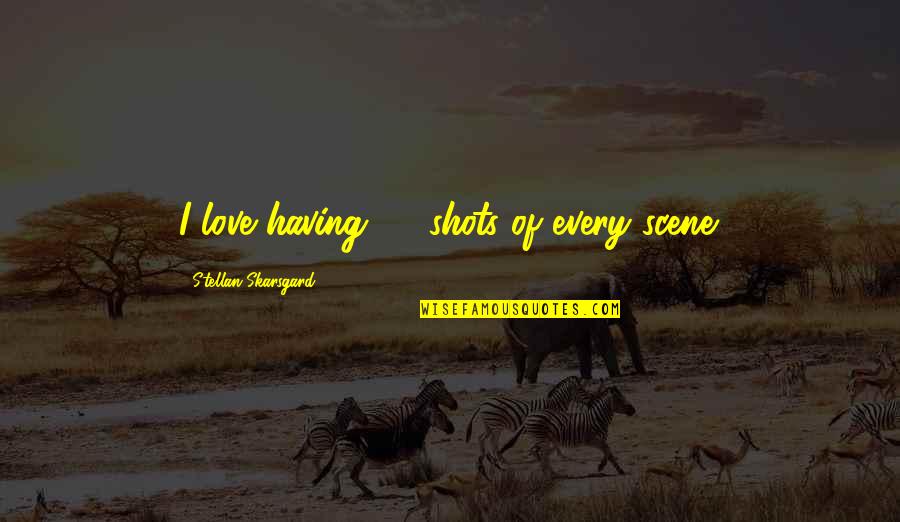 Gyakran Haszn Lt Quotes By Stellan Skarsgard: I love having 30 shots of every scene. Gyakran Haszn Lt Quotes By Stellan Skarsgard: I love having 30 shots of every scene.