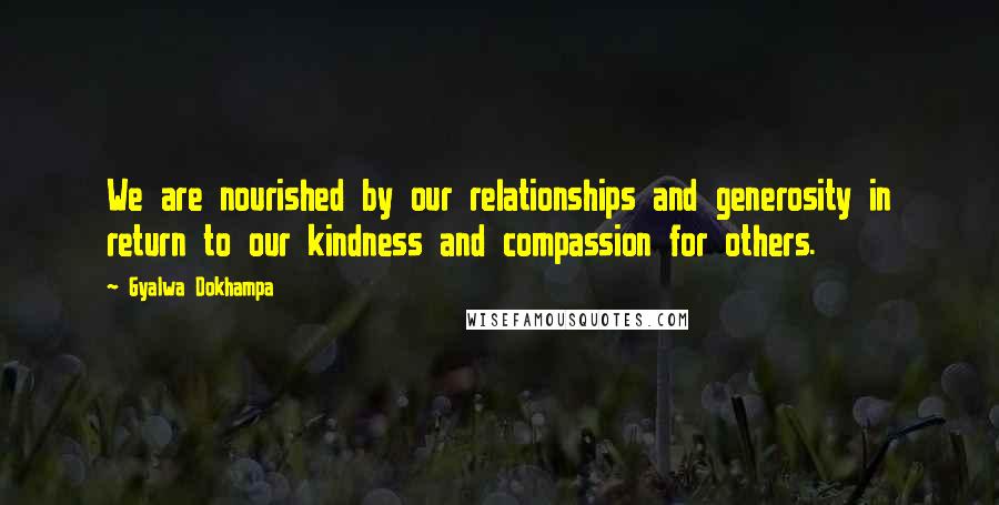 Gyalwa Dokhampa quotes: We are nourished by our relationships and generosity in return to our kindness and compassion for others.