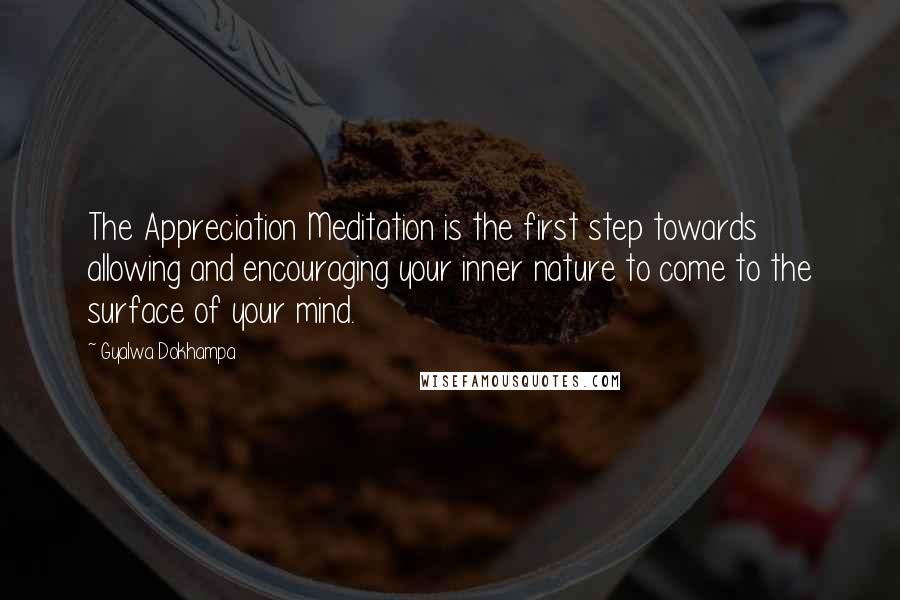 Gyalwa Dokhampa quotes: The Appreciation Meditation is the first step towards allowing and encouraging your inner nature to come to the surface of your mind.