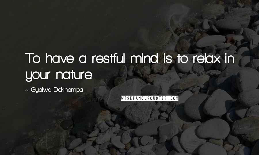 Gyalwa Dokhampa quotes: To have a restful mind is to relax in your nature.