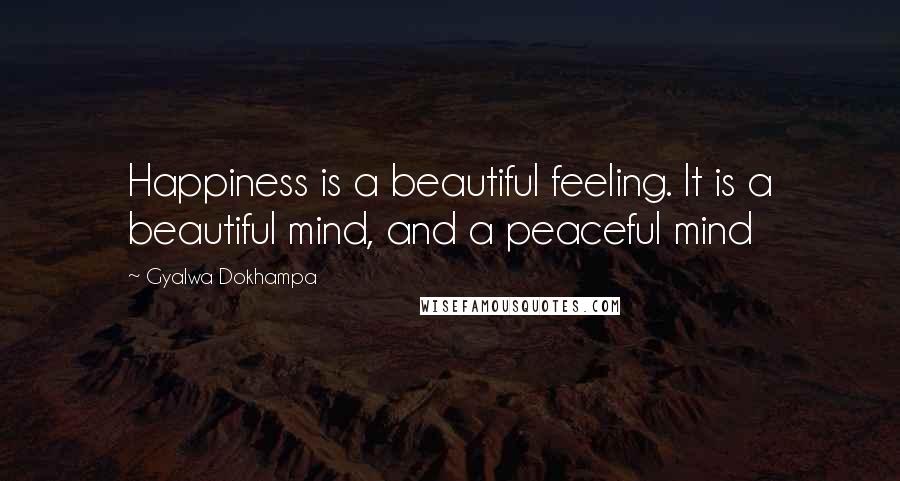 Gyalwa Dokhampa quotes: Happiness is a beautiful feeling. It is a beautiful mind, and a peaceful mind