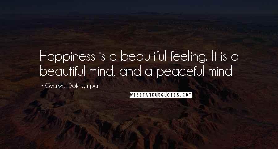 Gyalwa Dokhampa quotes: Happiness is a beautiful feeling. It is a beautiful mind, and a peaceful mind