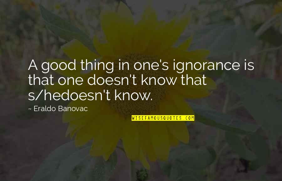 Gyan Ganga Quotes By Eraldo Banovac: A good thing in one's ignorance is that