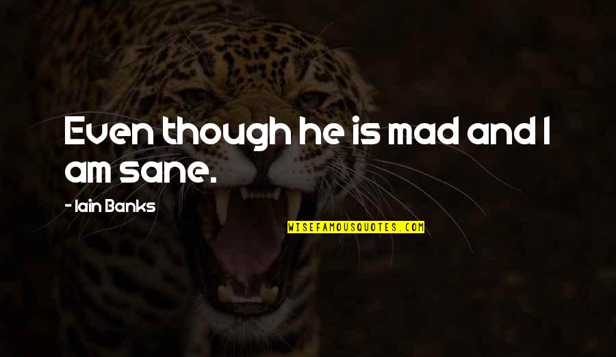 Gyan Hona Chahiye Quotes By Iain Banks: Even though he is mad and I am Gyan Hona Chahiye Quotes By Iain Banks: Even though he is mad and I am
