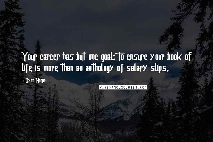 Gyan Nagpal quotes: Your career has but one goal: To ensure your book of life is more than an anthology of salary slips.