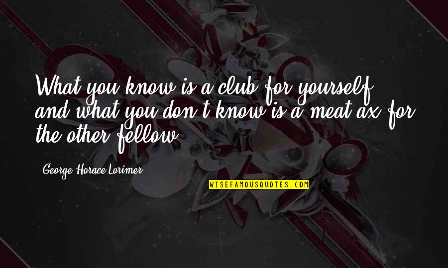 Gyanendra Pandey Quotes By George Horace Lorimer: What you know is a club for yourself,