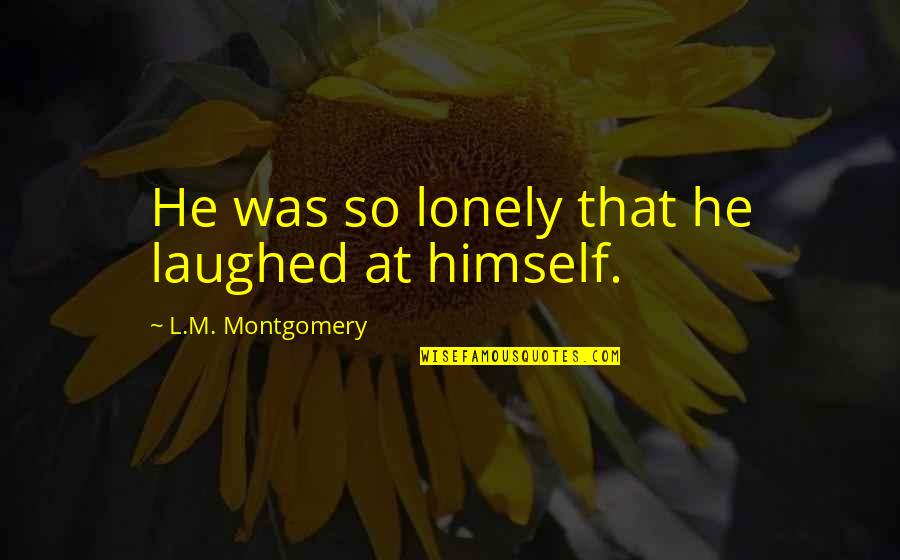 Gyanipandit Quotes By L.M. Montgomery: He was so lonely that he laughed at Gyanipandit Quotes By L.M. Montgomery: He was so lonely that he laughed at