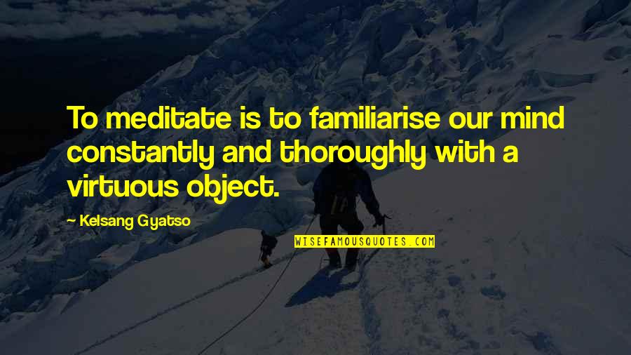 Gyatso Quotes By Kelsang Gyatso: To meditate is to familiarise our mind constantly