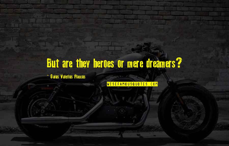 Gybe Quotes By Gaius Valerius Flaccus: But are they heroes or mere dreamers?