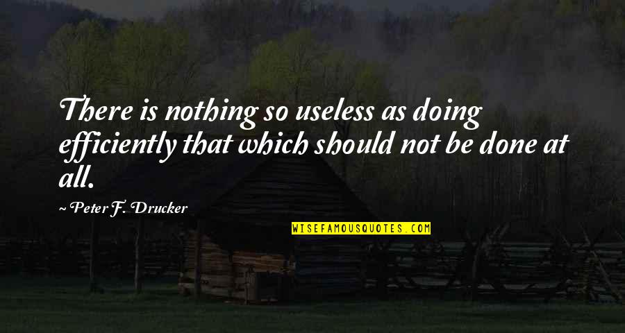 Gyeltshen Tulku Quotes By Peter F. Drucker: There is nothing so useless as doing efficiently