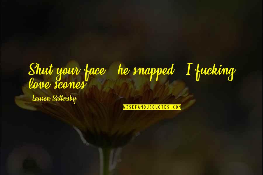 Gyerekek Gyerekek Quotes By Lauren Sattersby: Shut your face," he snapped. "I fucking love Gyerekek Gyerekek Quotes By Lauren Sattersby: Shut your face," he snapped. "I fucking love