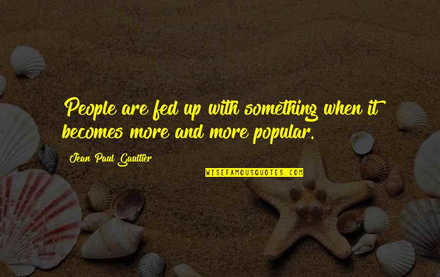 Gyerekeknek Smink Quotes By Jean Paul Gaultier: People are fed up with something when it Gyerekeknek Smink Quotes By Jean Paul Gaultier: People are fed up with something when it