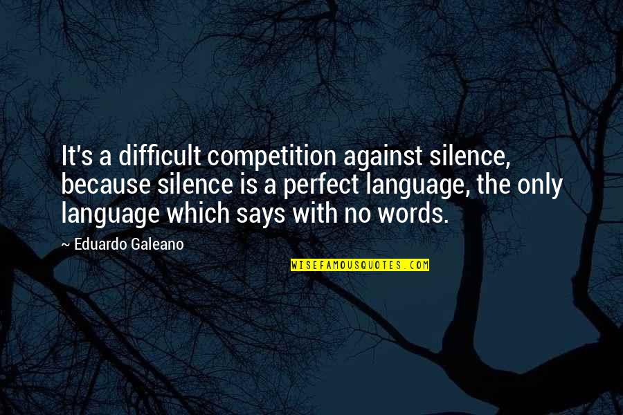 Gyerekkorom Kedvenc Quotes By Eduardo Galeano: It's a difficult competition against silence, because silence Gyerekkorom Kedvenc Quotes By Eduardo Galeano: It's a difficult competition against silence, because silence