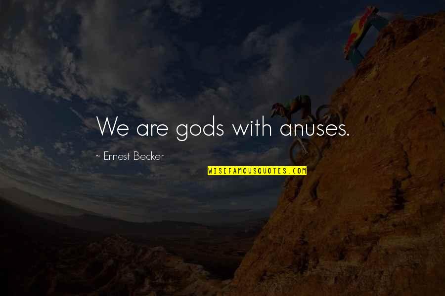 Gyermek Tkeztet Si Quotes By Ernest Becker: We are gods with anuses. Gyermek Tkeztet Si Quotes By Ernest Becker: We are gods with anuses.