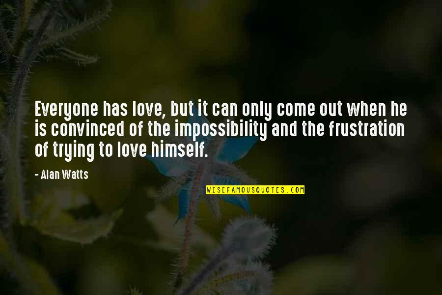 Gyfui Quotes By Alan Watts: Everyone has love, but it can only come Gyfui Quotes By Alan Watts: Everyone has love, but it can only come