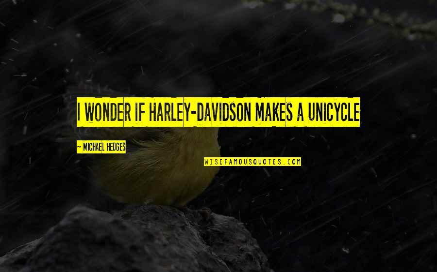 Gyilkos T Quotes By Michael Hedges: I wonder if Harley-Davidson makes a unicycle Gyilkos T Quotes By Michael Hedges: I wonder if Harley-Davidson makes a unicycle