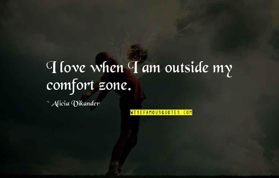 Gyilkoss Gok Quotes By Alicia Vikander: I love when I am outside my comfort Gyilkoss Gok Quotes By Alicia Vikander: I love when I am outside my comfort